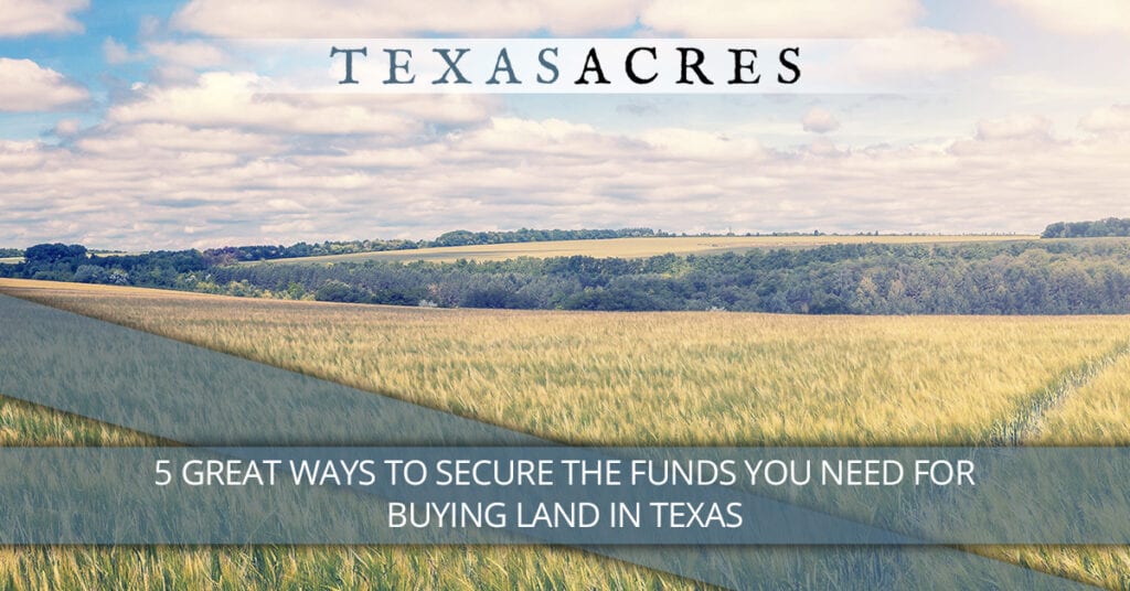 5 Great Ways To Secure The Funds You Need For Buying Land In Texas